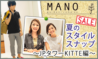 MANO garment complex  夏のスタイルスナップ～JPタワーKITTE編～